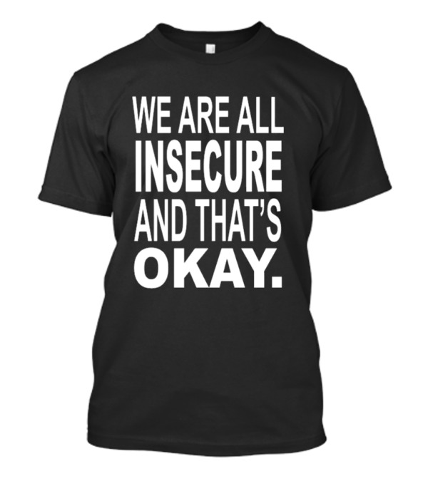 We Are All Insecure And That’s Okay T-Shirt