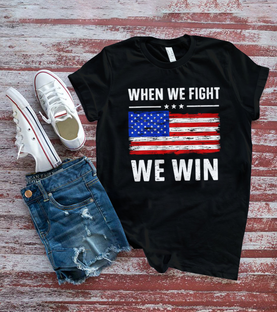 When We Fight We Win American Flag Stars Stripes T-Shirt