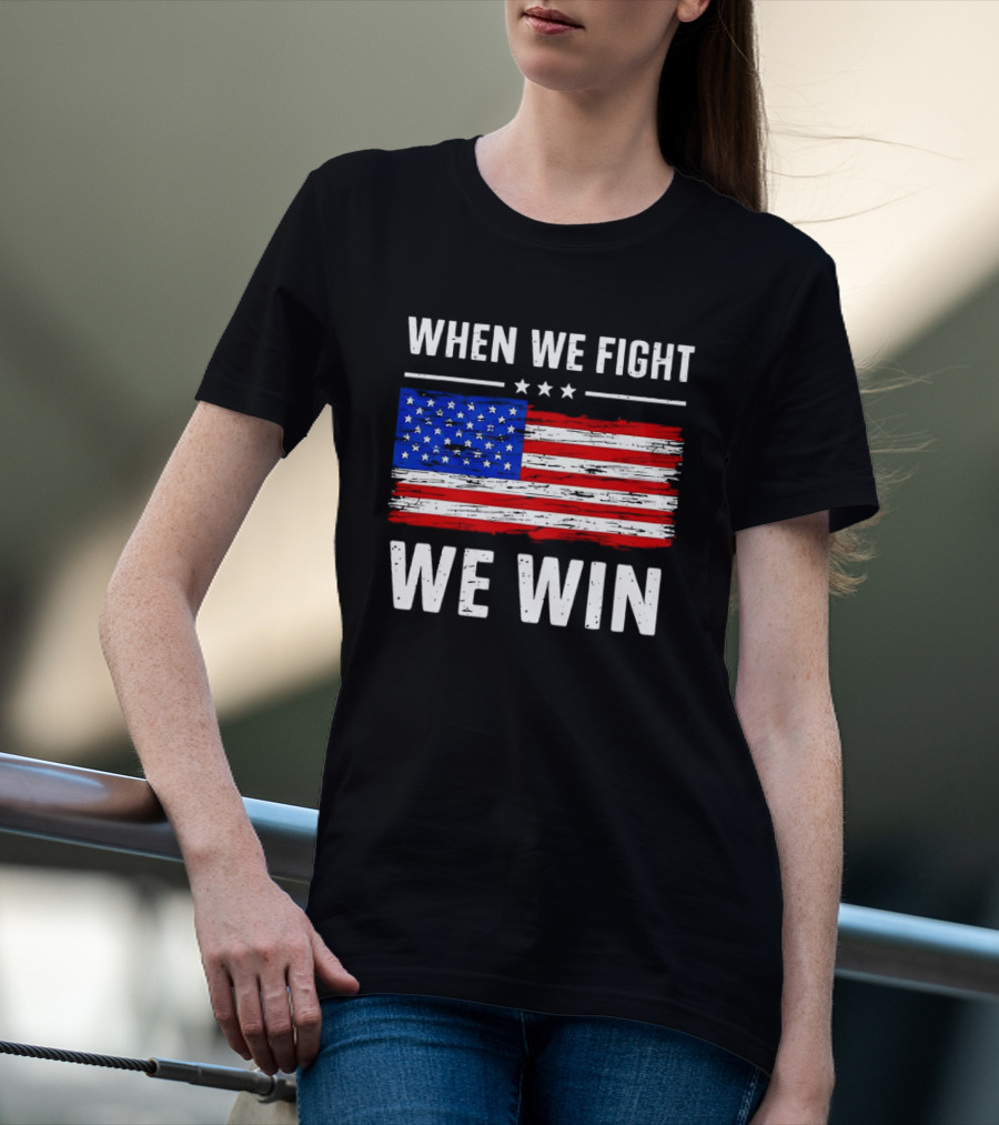 When We Fight We Win American Flag Stars Stripes T-Shirt