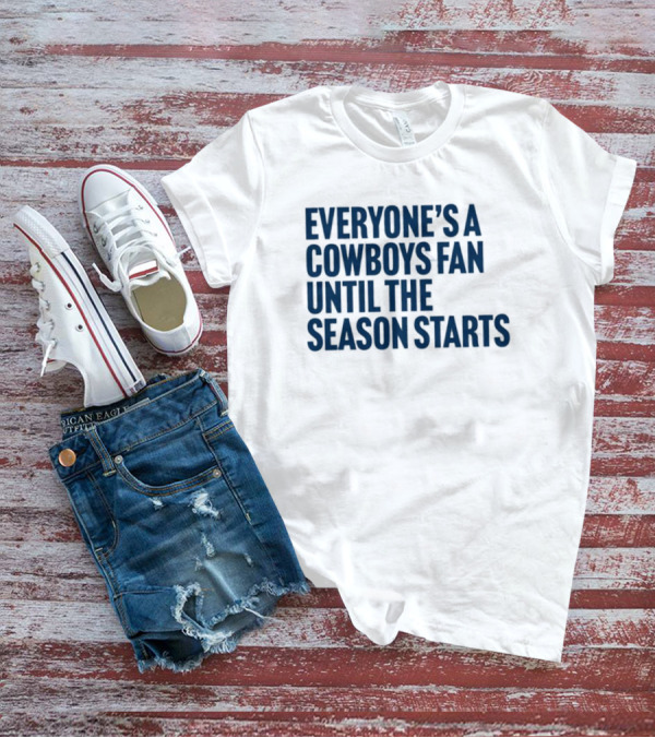 Everyone’s A Cowboys Fan Until The Season Starts NFL Humor T-Shirt