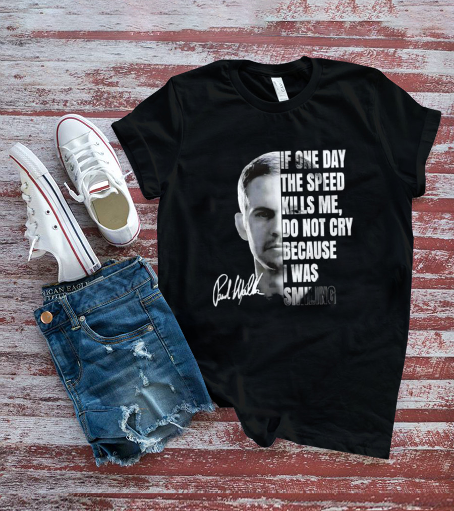 Paul Walker If One Day The Speed Kills Me Do Not Cry Because I Was Smiling Signature T-Shirt