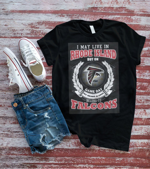 I May Live In Rhode Island But On Game Day My Heart And Soul Belong To Atlanta Falcons T-Shirt