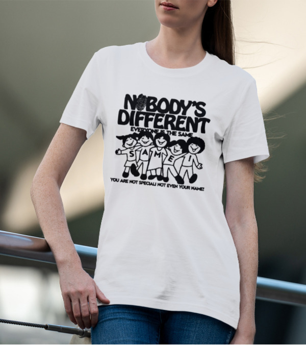 Nobody’s Different Everyone Is The Same You Are Not Special Not Even Your Name Same Characters T-Shirt