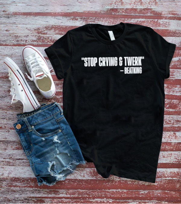 Stop Crying And Twerk Beatking T-Shirt