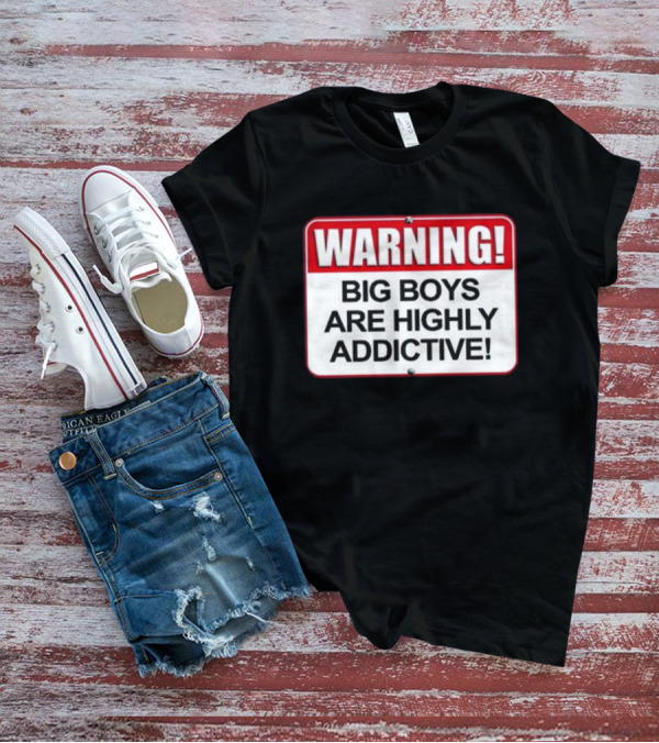 WARNING Big Boys Are Highly Addictive T-Shirt