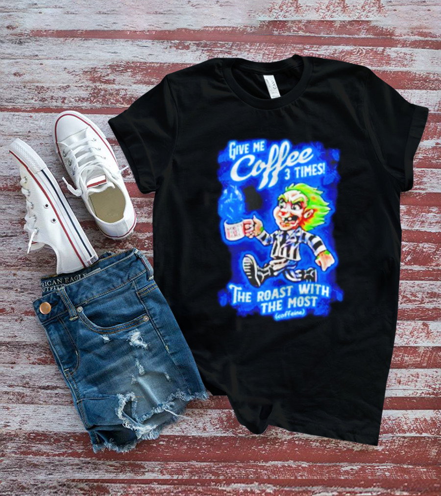 Give Me Coffee 3 Times The Roast With The Most Caffeine Beetlejuice T-Shirt
