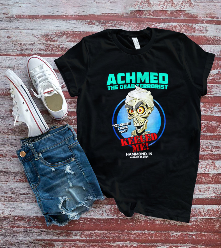 ACHMED THE DEAD TERRORIST SILENCE I KEEL YOU KEELED ME HAMMOND IN AUGUST 31 T-Shirt