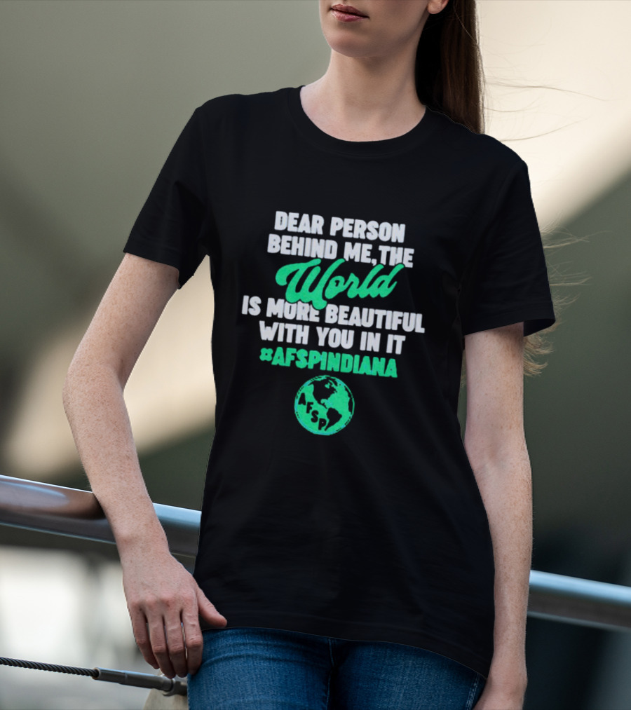 AFSP Indiana Dear Person Behind Me The World Is More Beautiful With You In It T-Shirt