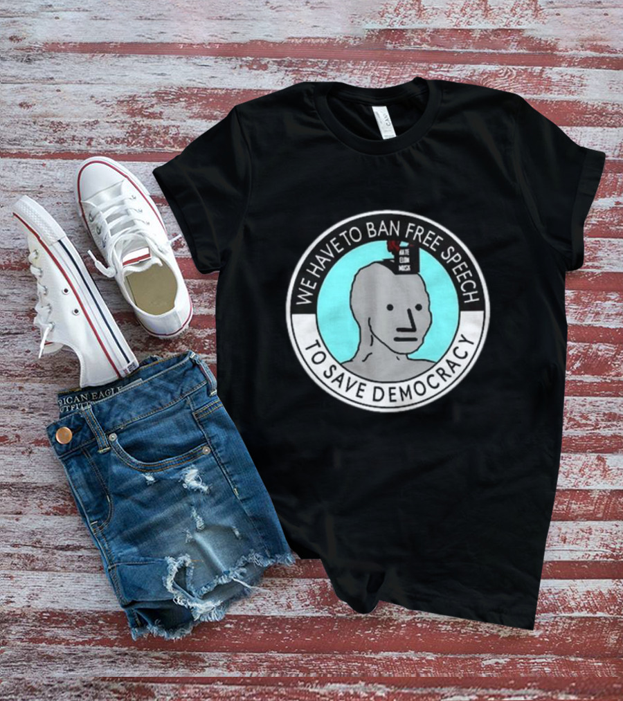 We Have To Ban Free Speech To Save Democracy NPC Meme Hate Speech Censor Logic T-Shirt
