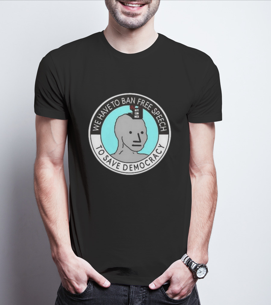 We Have To Ban Free Speech To Save Democracy NPC Meme Hate Speech Censor Logic T-Shirt
