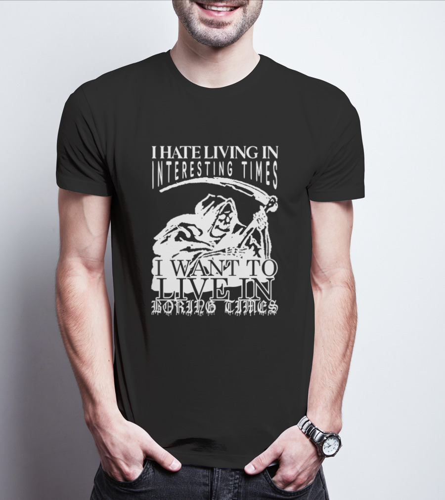 Grim Reaper I Hate Living In Interesting Times I Want To Live In Boring Times T-Shirt