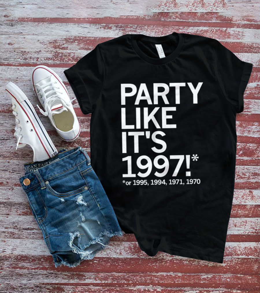 PARTY LIKE IT'S 1997 OR 1995 1994 1971 1970 T-Shirt