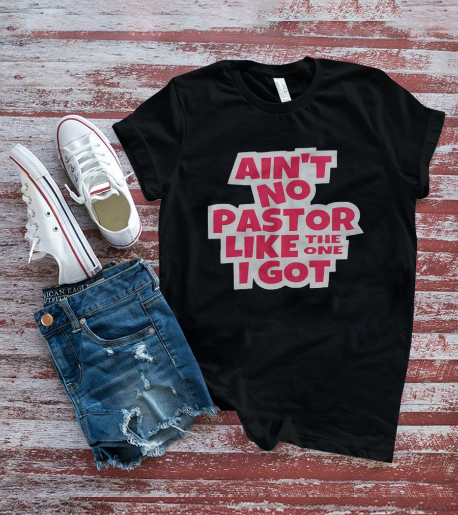 Ain’t No Pastor Like The One I Got Text T-Shirt
