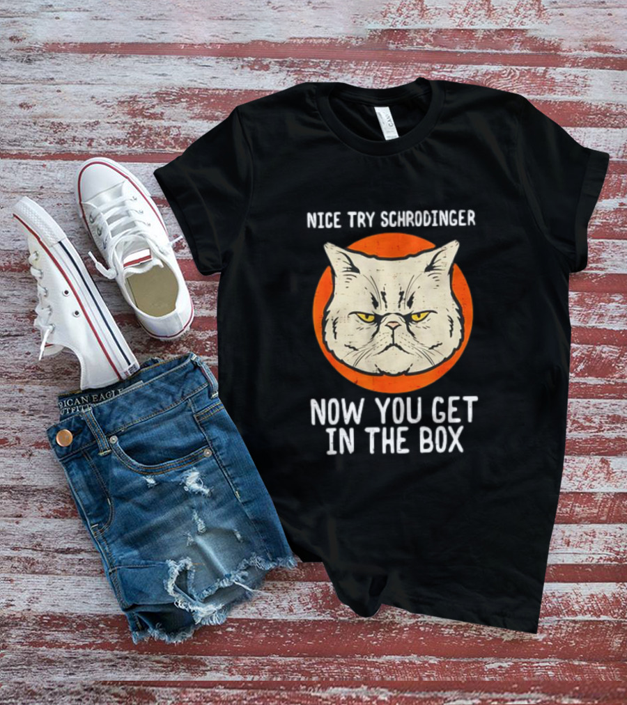 Nice Try Schrodinger Cat Now You Get In The Box T-Shirt