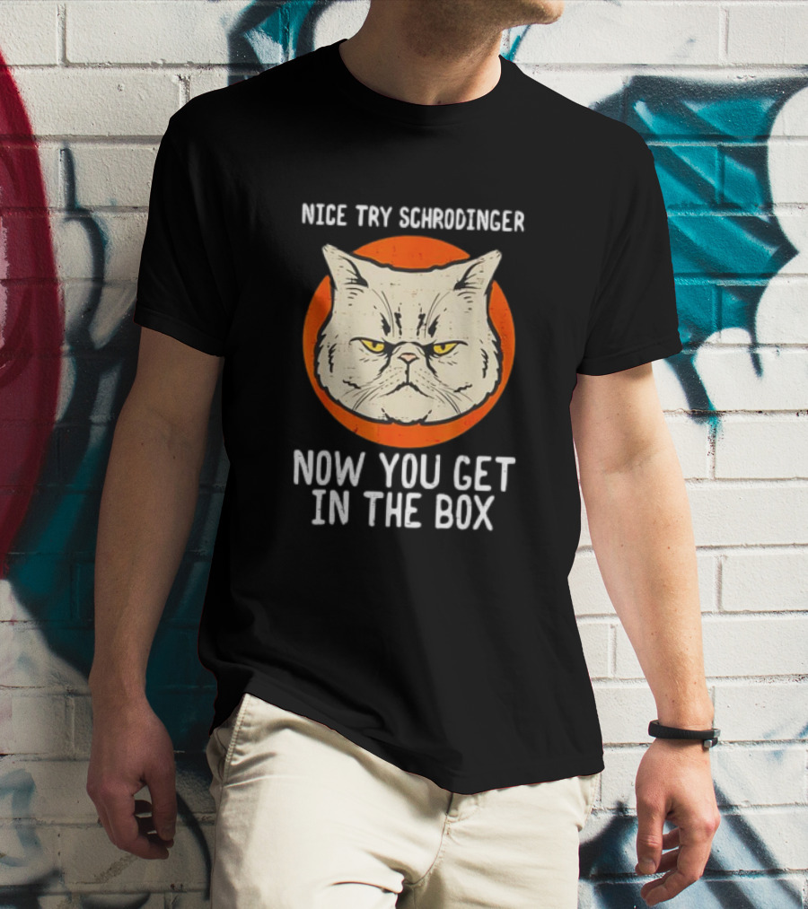 Nice Try Schrodinger Cat Now You Get In The Box T-Shirt
