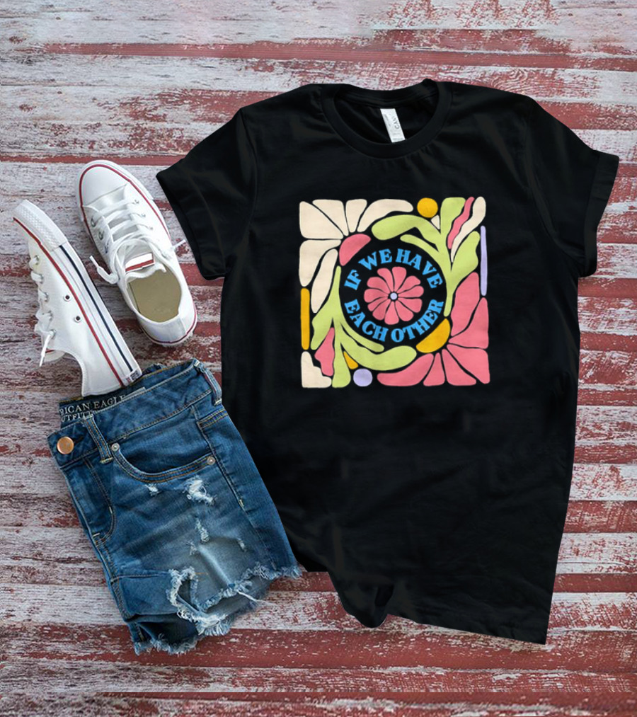 If We Have Each Other Floral Art Retro Colorful Flower T-Shirt
