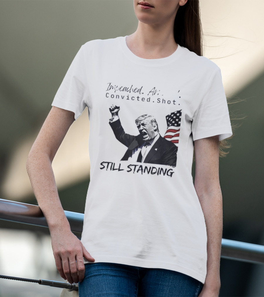 Impeached Arrested Convicted Shot Still Standing T-Shirt