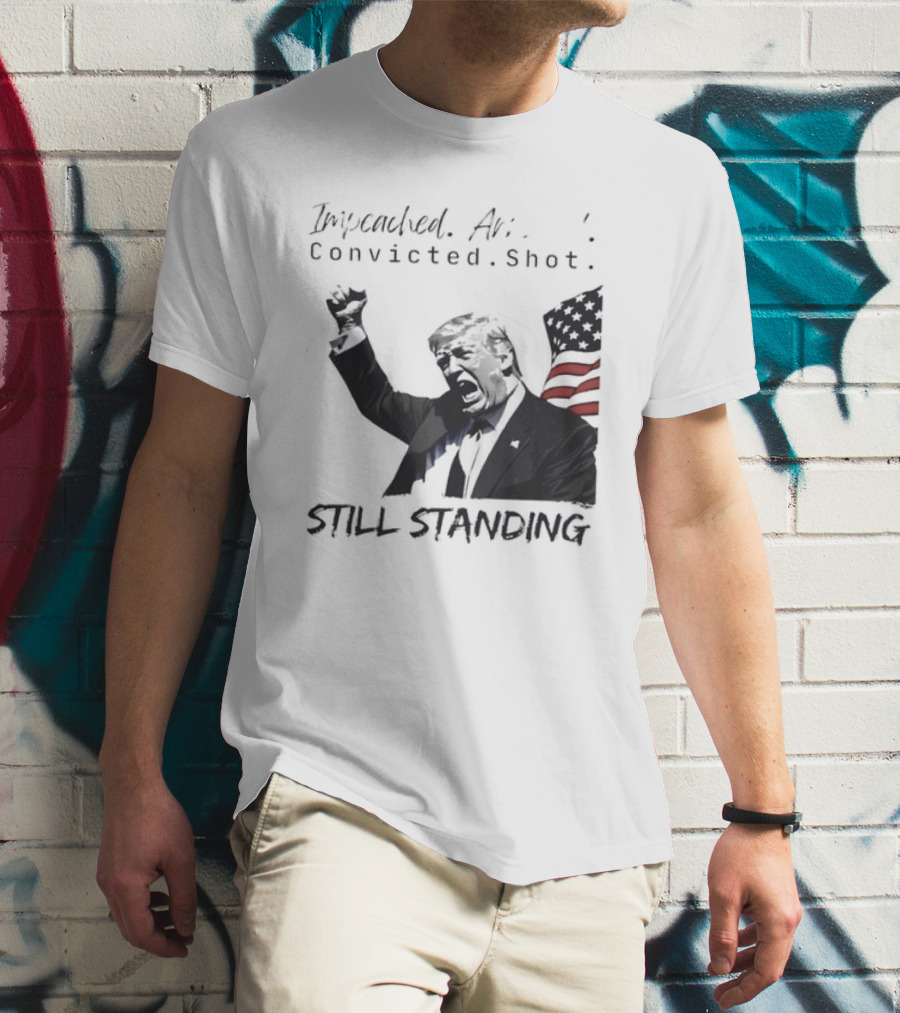 Impeached Arrested Convicted Shot Still Standing T-Shirt