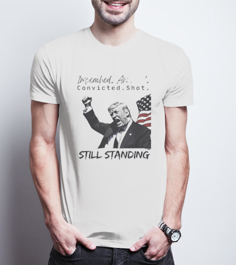 Impeached Arrested Convicted Shot Still Standing T-Shirt