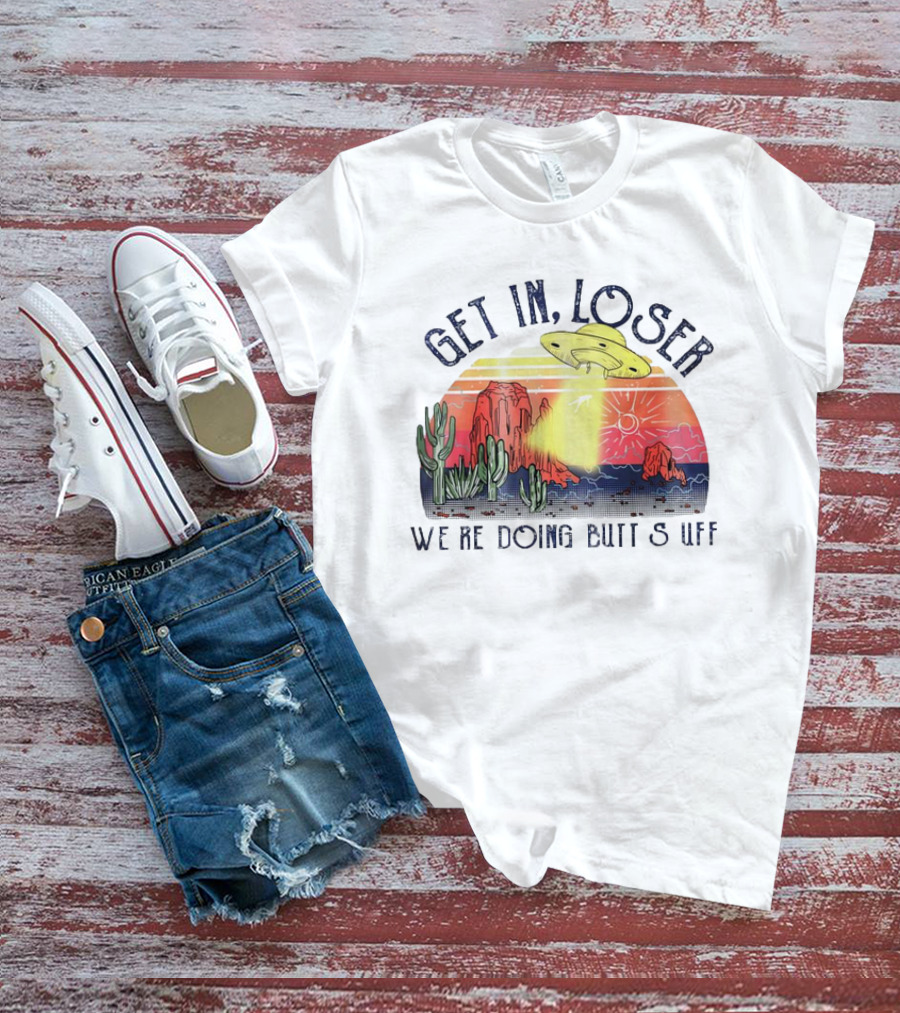 Get In Loser We’re Doing Butt Stuff UFO Desert Vintage T-Shirt