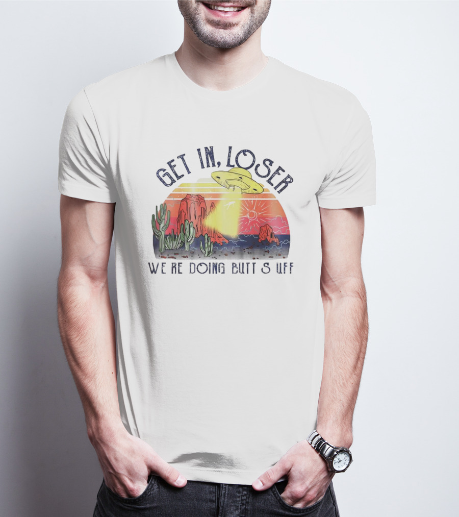 Get In Loser We’re Doing Butt Stuff UFO Desert Vintage T-Shirt