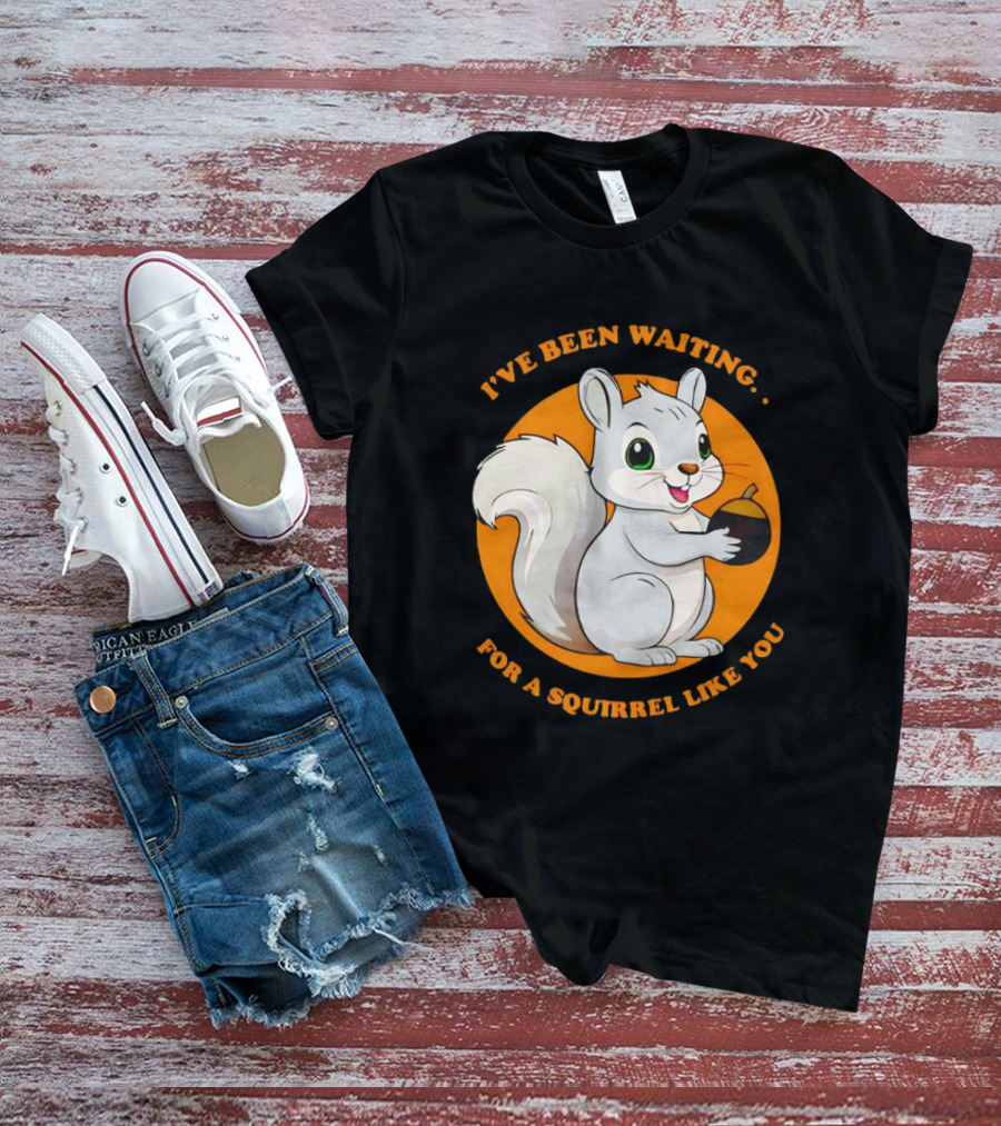 I’ve Been Waiting For A Squirrel Like You Chipmunk T-Shirt