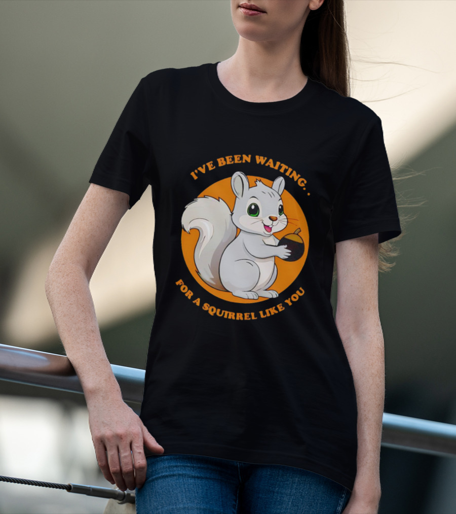 I’ve Been Waiting For A Squirrel Like You Chipmunk T-Shirt