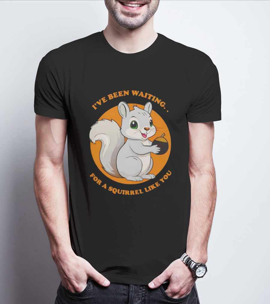 I’ve Been Waiting For A Squirrel Like You Chipmunk T-Shirt
