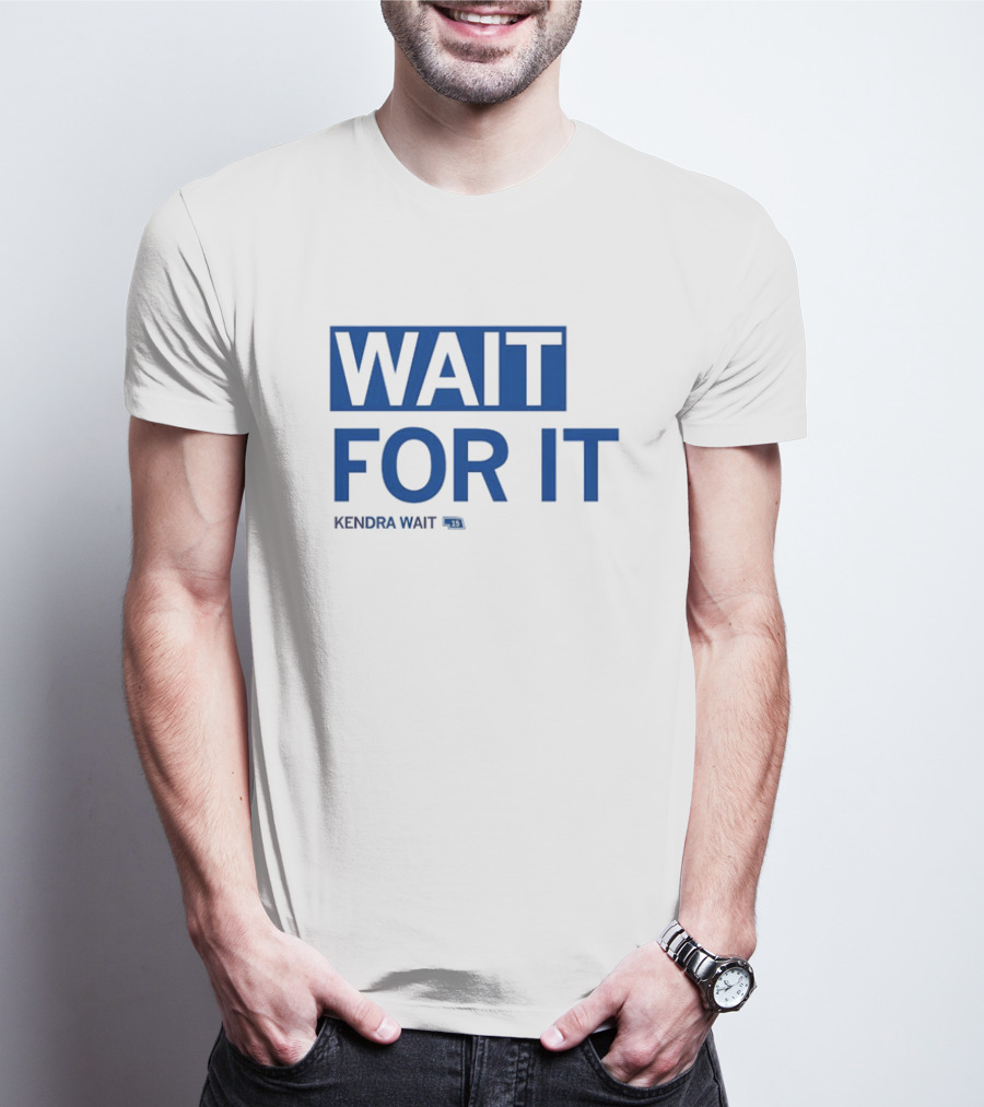 WAIT FOR IT KENDRA WAIT 13 T-Shirt
