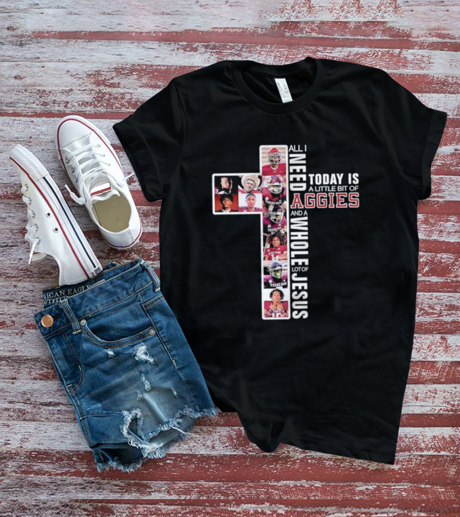 All I Need Today Is A Little Bit Of Aggies And A Whole Lot Of Jesus T-Shirt