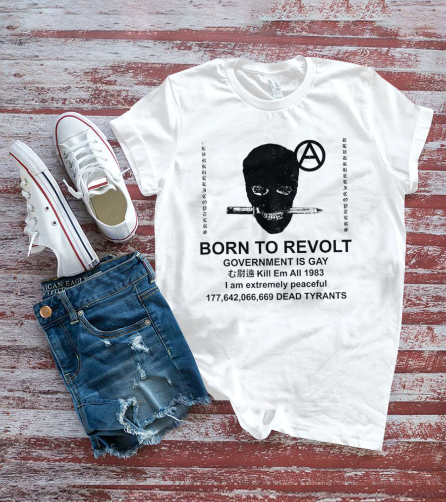 BORN TO REVOLT Government Is Gay Kill Em All 1983 I Am Extremely Peaceful Dead Tyrants Anarchy T-Shirt