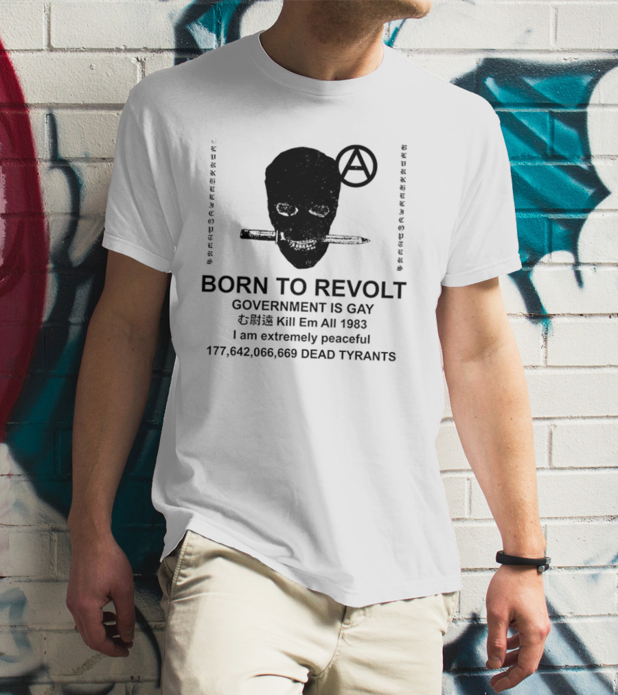 BORN TO REVOLT Government Is Gay Kill Em All 1983 I Am Extremely Peaceful Dead Tyrants Anarchy T-Shirt
