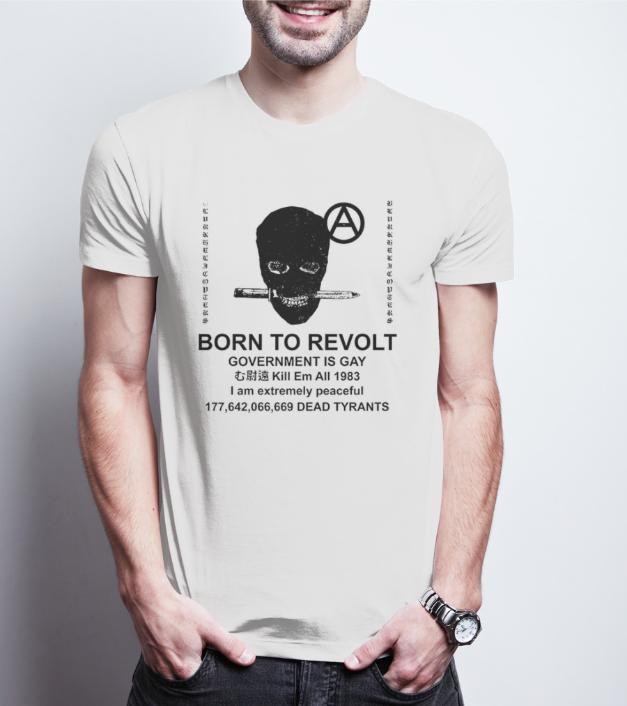 BORN TO REVOLT Government Is Gay Kill Em All 1983 I Am Extremely Peaceful Dead Tyrants Anarchy T-Shirt