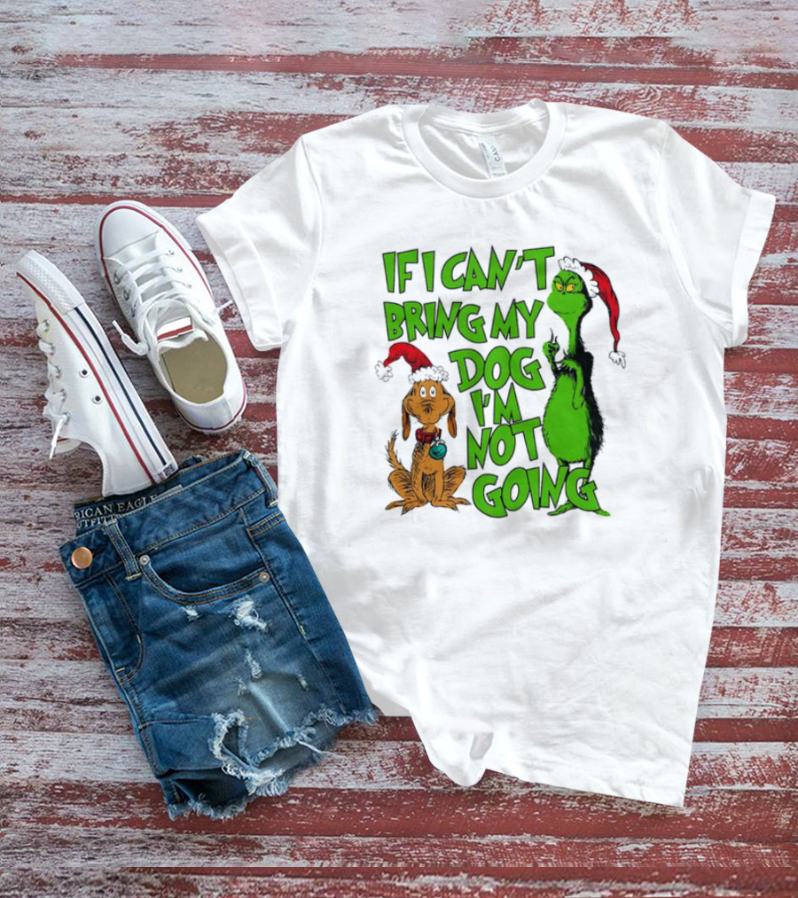 If I Can't Bring My Dog I'm Not Going Grinch Christmas T-Shirt