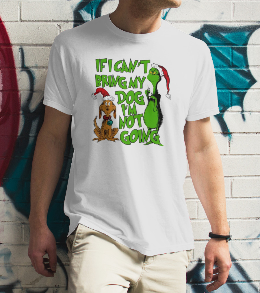 If I Can't Bring My Dog I'm Not Going Grinch Christmas T-Shirt