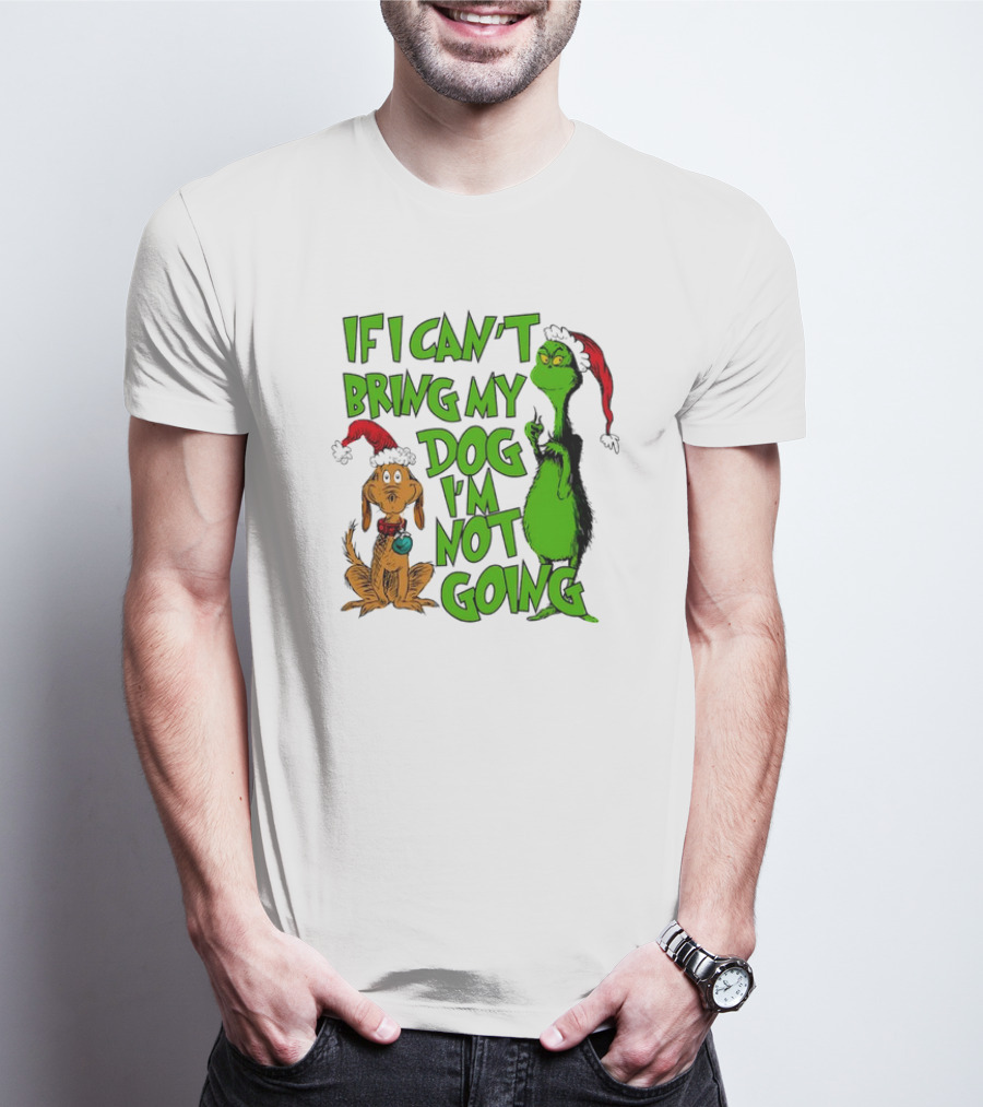 If I Can't Bring My Dog I'm Not Going Grinch Christmas T-Shirt