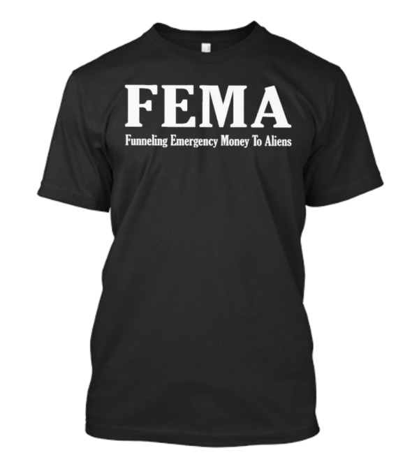 FEMA Funneling Emergency Money To Aliens T-Shirt