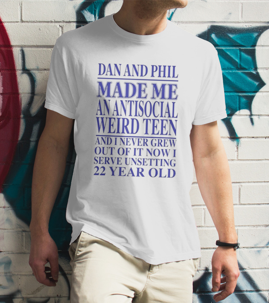 Dan And Phil Made Me An Antisocial Weird Teen And I Never Grew Out Of It Now I Serve Unsetting 22 Year Old T-Shirt