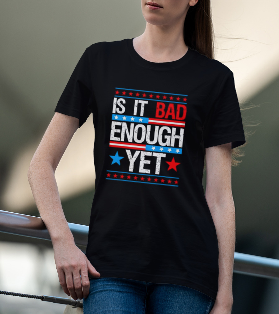 Patriotic Is It Bad Enough Yet Stars Stripes Political T-Shirt