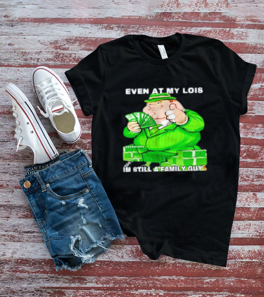 Even At My Lois I'm Still A Family Guy Peter Griffin In Green Suit With Money T-Shirt