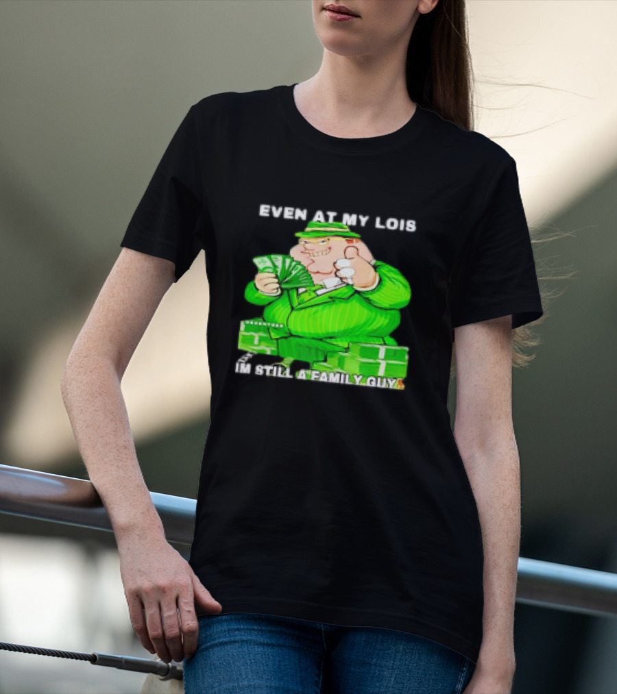 Even At My Lois I'm Still A Family Guy Peter Griffin In Green Suit With Money T-Shirt