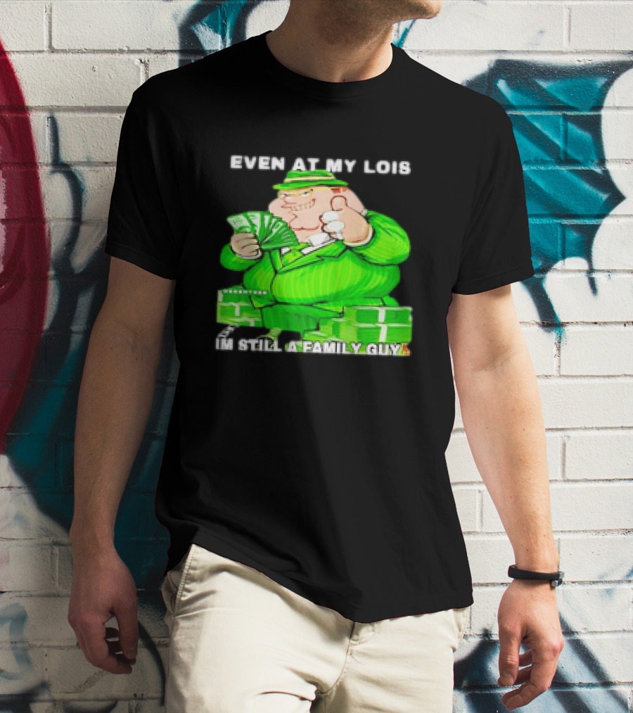 Even At My Lois I'm Still A Family Guy Peter Griffin In Green Suit With Money T-Shirt