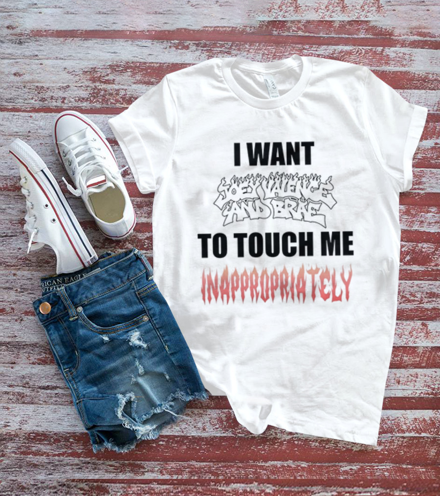 I Want Joey Valence And Brae To Touch Me Inappropriately T-Shirt