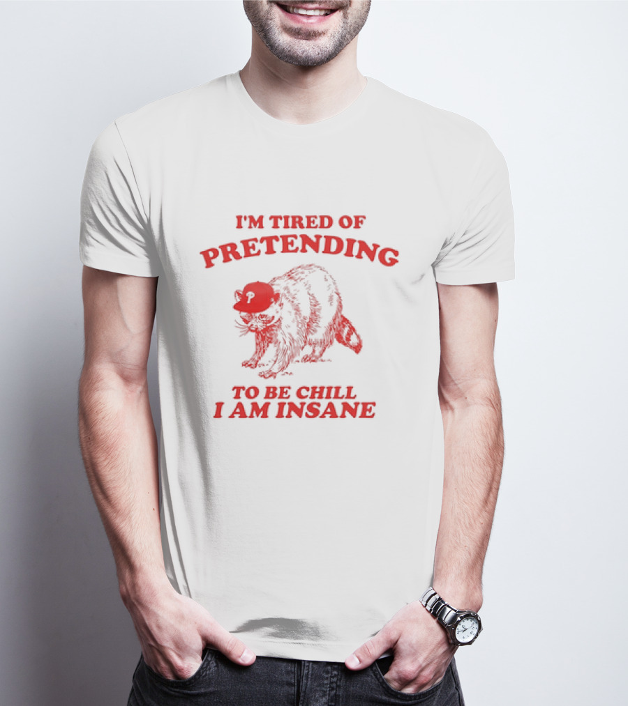 Raccoon Phillies Cap I'm Tired Of Pretending To Be Chill I Am Insane T-Shirt