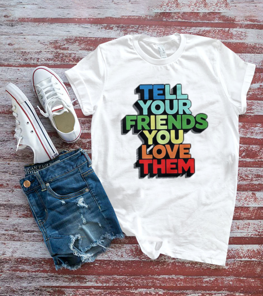 Tell Your Friends You Love Them T-Shirt