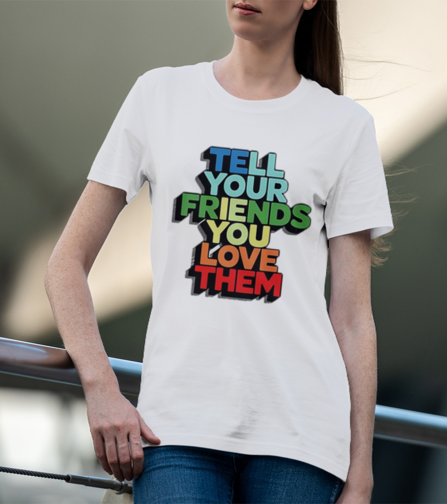 Tell Your Friends You Love Them T-Shirt