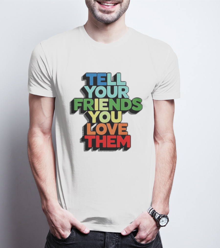 Tell Your Friends You Love Them T-Shirt
