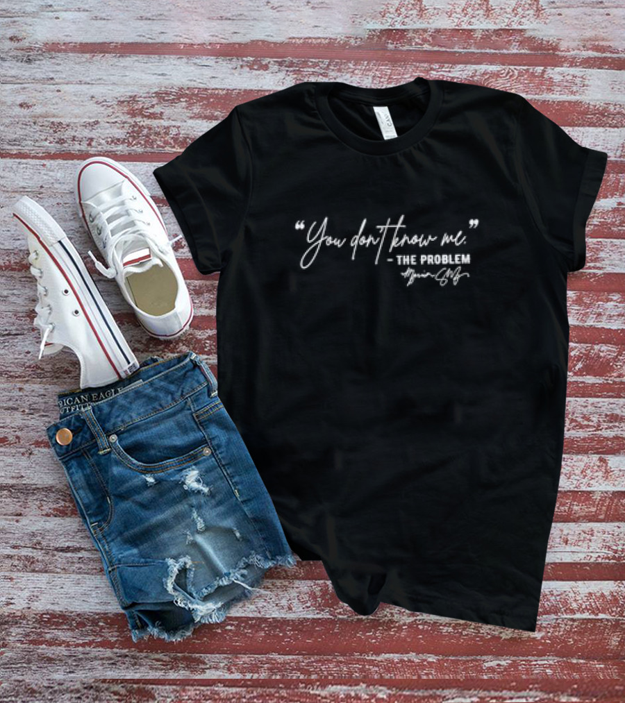 You Don’t Know Me The Problem Marina Shafir Signature T-Shirt
