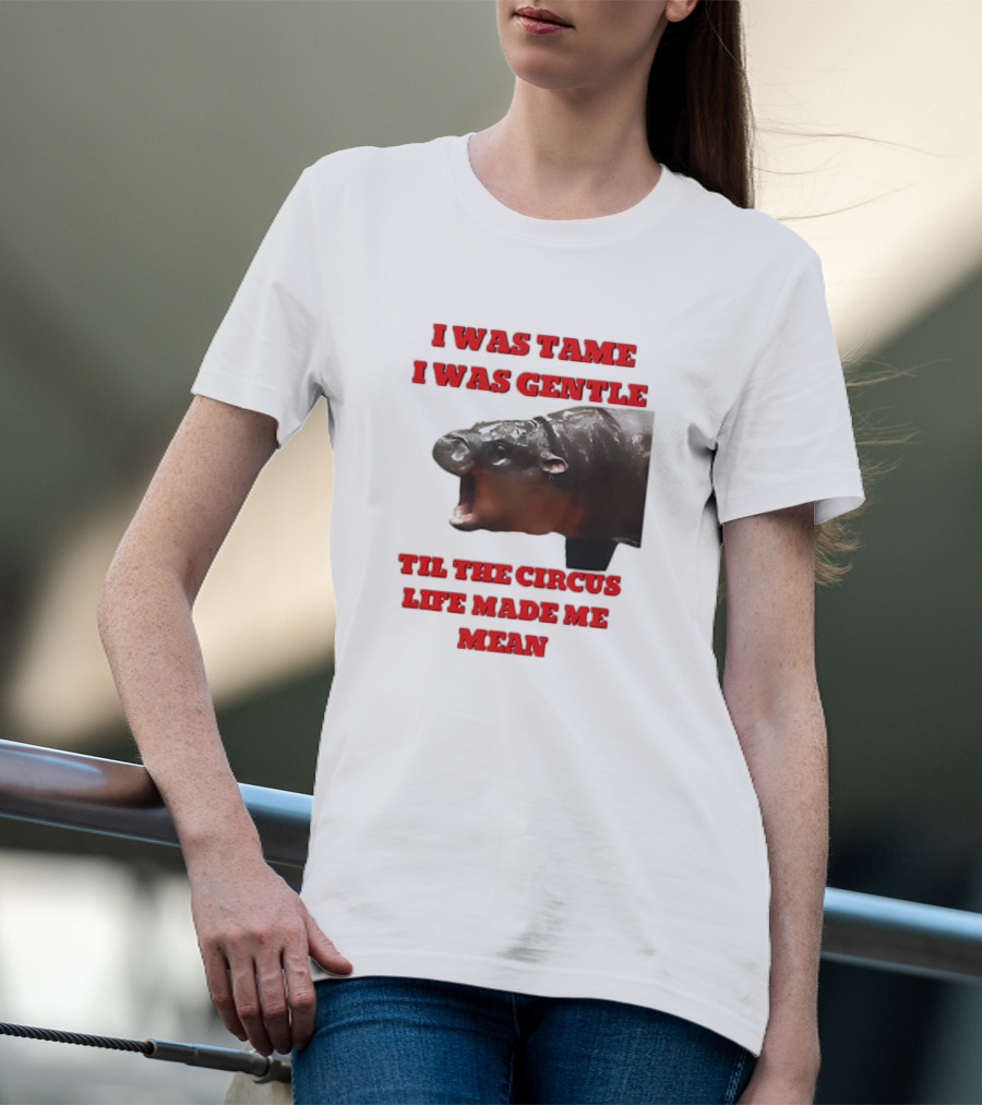 I Was Tame I Was Gentle Til The Circus Life Made Me Mean Roaring Hippopotamus T-Shirt