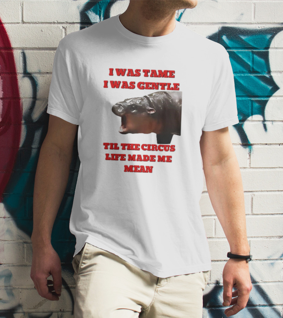 I Was Tame I Was Gentle Til The Circus Life Made Me Mean Roaring Hippopotamus T-Shirt